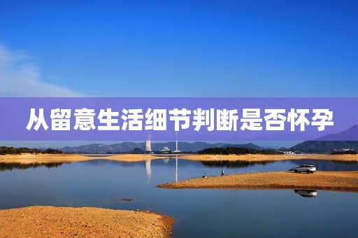 从留意生活细节判断是否怀孕