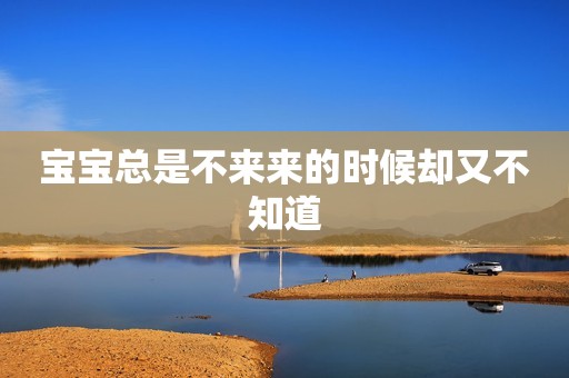 宝宝总是不来来的时候却又不知道