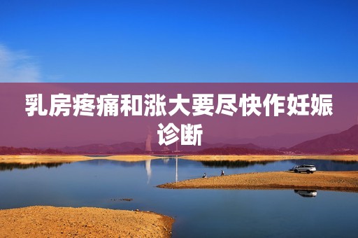 乳房疼痛和涨大要尽快作妊娠诊断