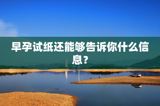 早孕试纸还能够告诉你什么信息？
