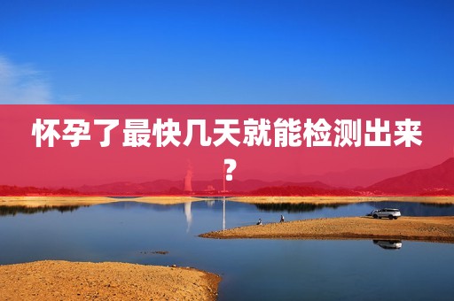 怀孕了最快几天就能检测出来？