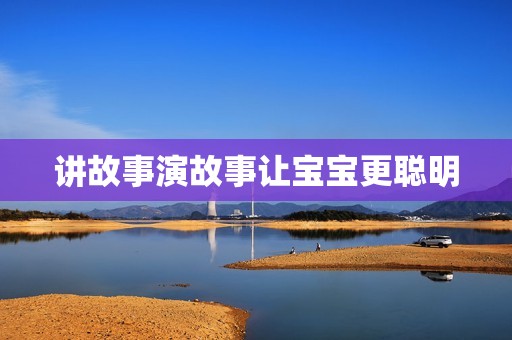 讲故事演故事让宝宝更聪明