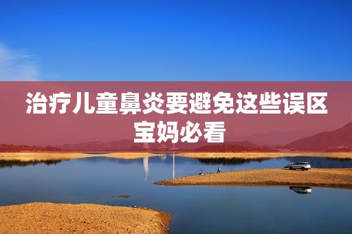 治疗儿童鼻炎要避免这些误区 宝妈必看