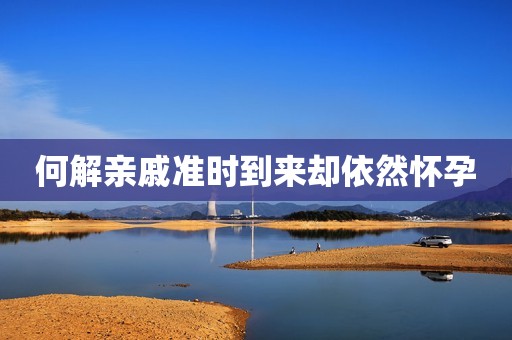 何解亲戚准时到来却依然怀孕