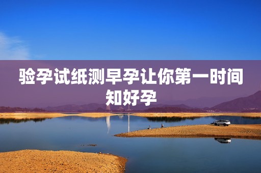 验孕试纸测早孕让你第一时间知好孕