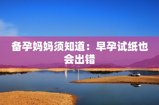 备孕妈妈须知道：早孕试纸也会出错