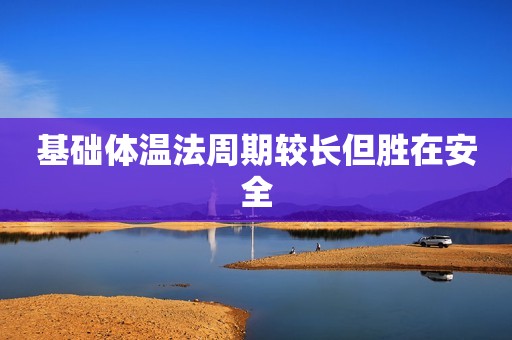 基础体温法周期较长但胜在安全