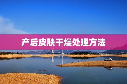 产后皮肤干燥处理方法