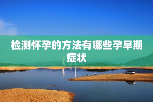 检测怀孕的方法有哪些孕早期症状