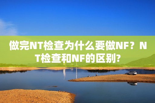 做完NT检查为什么要做NF？NT检查和NF的区别?