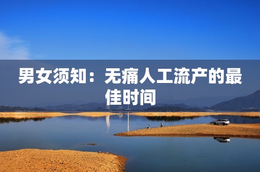 男女须知：无痛人工流产的最佳时间