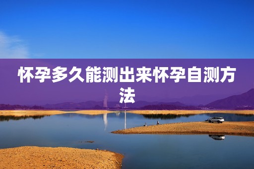怀孕多久能测出来怀孕自测方法