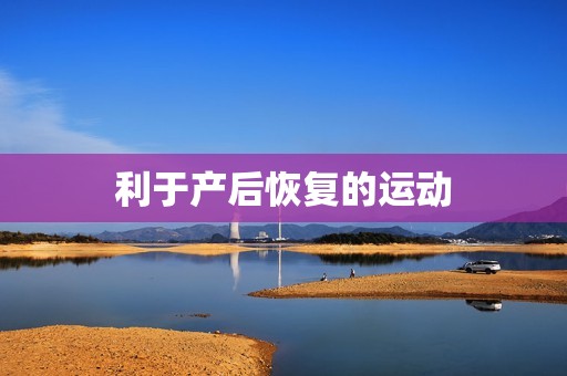 利于产后恢复的运动