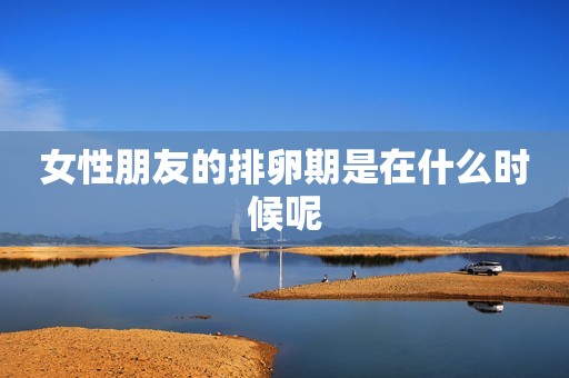 女性朋友的排卵期是在什么时候呢