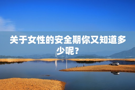关于女性的安全期你又知道多少呢？