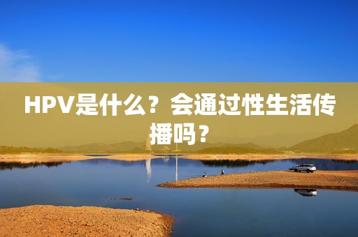 HPV是什么？会通过性生活传播吗？
