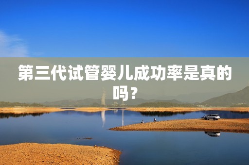第三代试管婴儿成功率是真的吗？