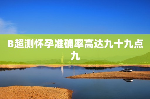 B超测怀孕准确率高达九十九点九