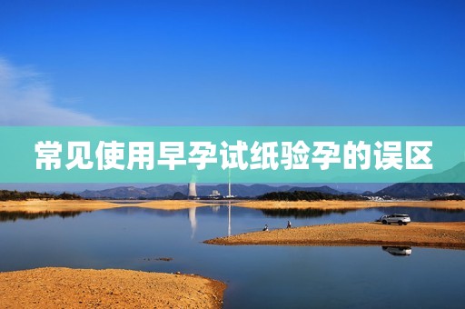 常见使用早孕试纸验孕的误区