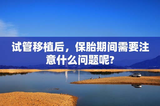 试管移植后，保胎期间需要注意什么问题呢?