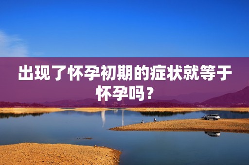 出现了怀孕初期的症状就等于怀孕吗？