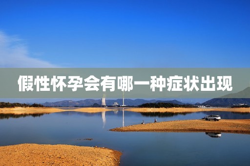 假性怀孕会有哪一种症状出现