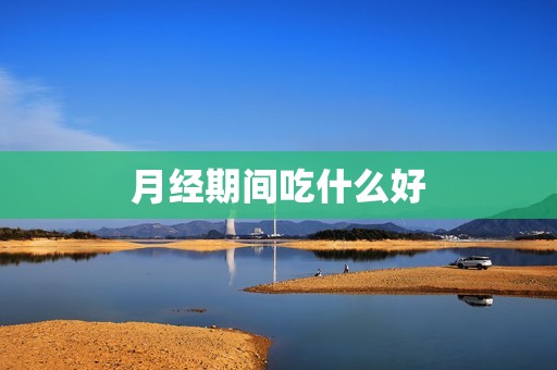 月经期间吃什么好