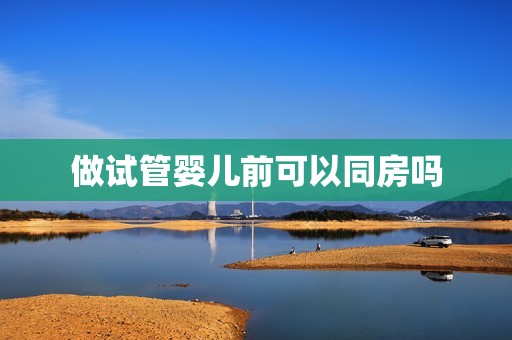 做试管婴儿前可以同房吗