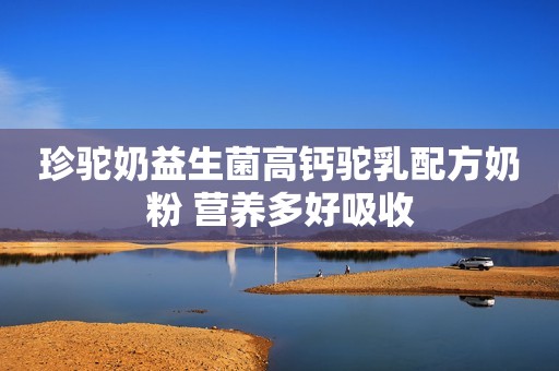 珍驼奶益生菌高钙驼乳配方奶粉 营养多好吸收