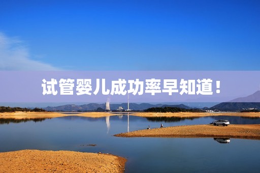 试管婴儿成功率早知道！