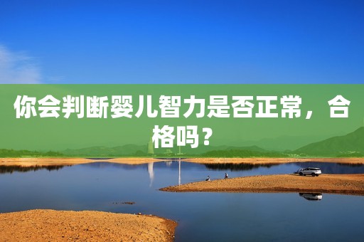 你会判断婴儿智力是否正常，合格吗？