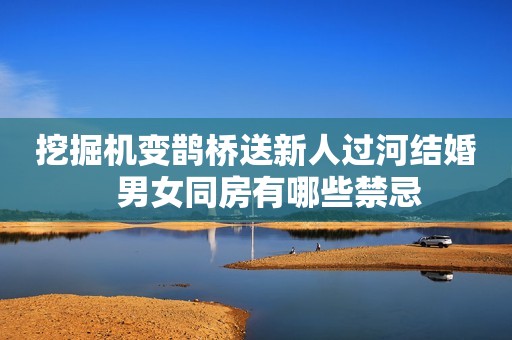 挖掘机变鹊桥送新人过河结婚   男女同房有哪些禁忌