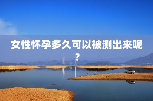 女性怀孕多久可以被测出来呢？