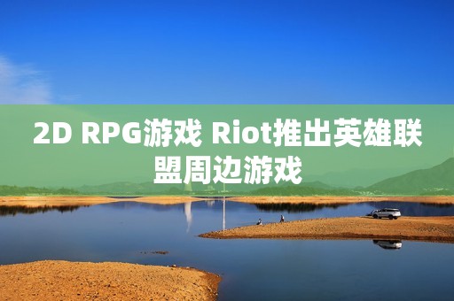 2D RPG游戏 Riot推出英雄联盟周边游戏