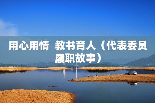用心用情  教书育人（代表委员履职故事）