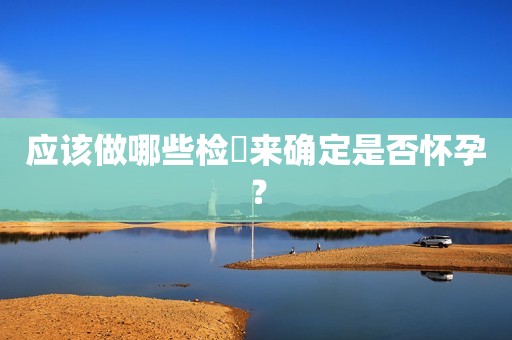 应该做哪些检査来确定是否怀孕？