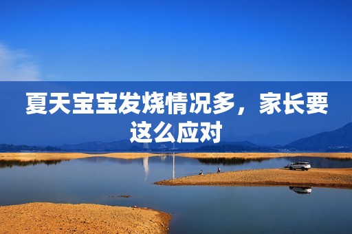 夏天宝宝发烧情况多，家长要这么应对