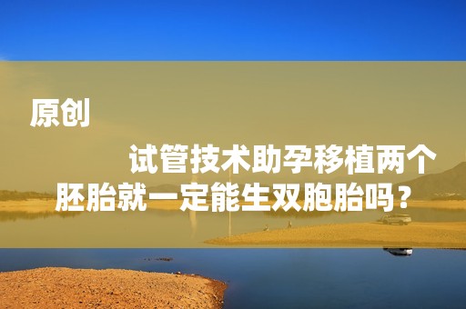 原创
            试管技术助孕移植两个胚胎就一定能生双胞胎吗？