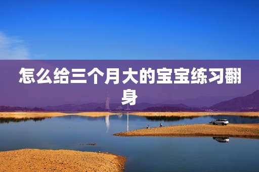 怎么给三个月大的宝宝练习翻身
