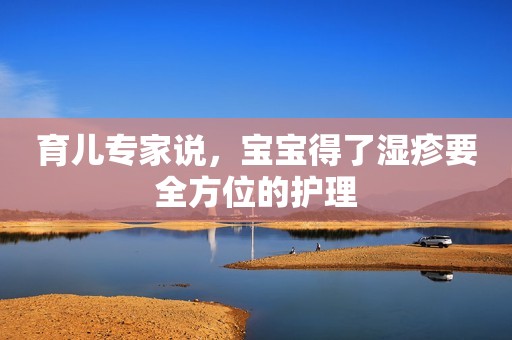 育儿专家说，宝宝得了湿疹要全方位的护理