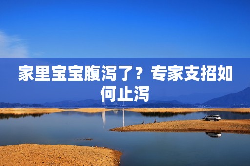 家里宝宝腹泻了？专家支招如何止泻