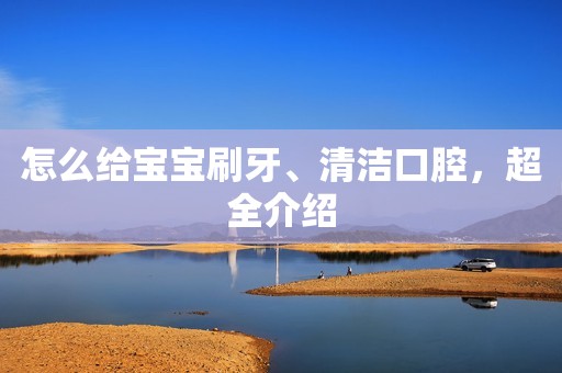 怎么给宝宝刷牙、清洁口腔，超全介绍