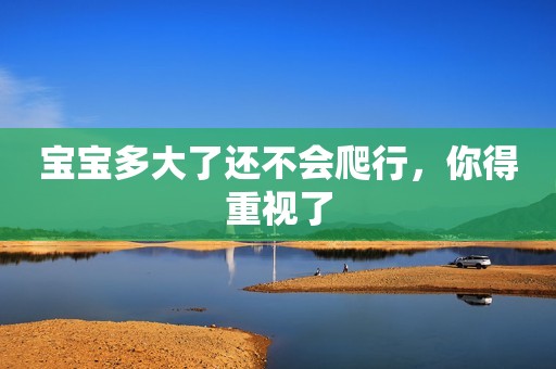 宝宝多大了还不会爬行，你得重视了