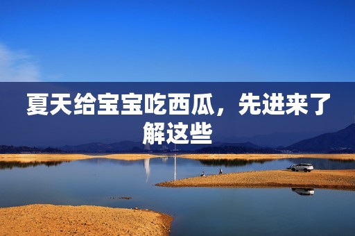 夏天给宝宝吃西瓜，先进来了解这些