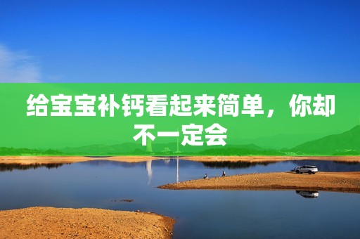 给宝宝补钙看起来简单，你却不一定会