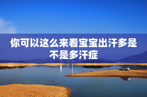 你可以这么来看宝宝出汗多是不是多汗症