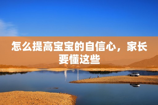 怎么提高宝宝的自信心，家长要懂这些