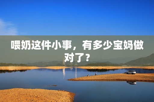 喂奶这件小事，有多少宝妈做对了？