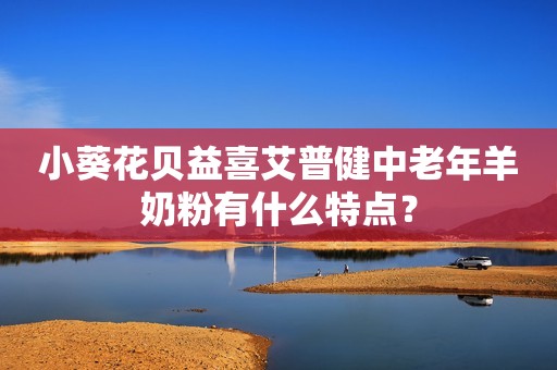 小葵花贝益喜艾普健中老年羊奶粉有什么特点？