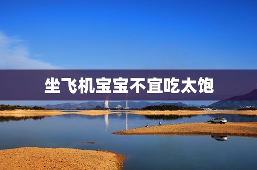 坐飞机宝宝不宜吃太饱
